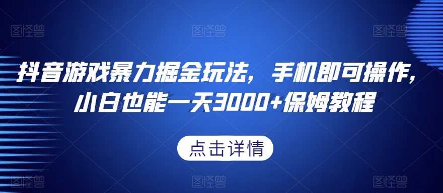 抖音游戏暴力掘金玩法，手机即可操作，小白也能一天3000+保姆教程【揭秘】-第一资源站