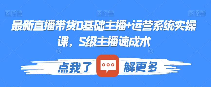 最新直播带货0基础主播+运营系统实操课，S级主播速成术-第一资源站