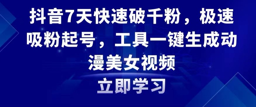 抖音7天快速破千粉，极速吸粉起号，工具一键生成动漫美女视频【揭秘】-第一资源站