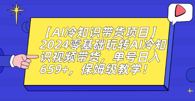 【AI冷知识带货项目】2024零基础玩转AI冷知识视频带货，单号日入659+，保姆级教学【揭秘】-第一资源站