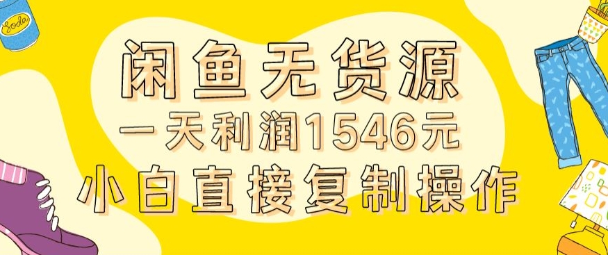 外面收2980的闲鱼无货源玩法实操一天利润1546元0成本入场含全套流程【揭秘】-第一资源站