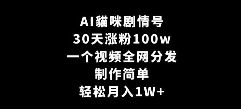 AI貓咪剧情号，30天涨粉100w，制作简单，一个视频全网分发，轻松月入1W+【揭秘】-第一资源站