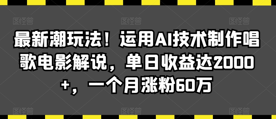 最新潮玩法！运用AI技术制作唱歌电影解说，单日收益达2000+，一个月涨粉60万【揭秘】-第一资源站