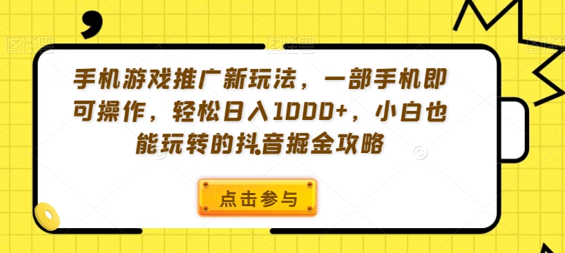 手机游戏推广新玩法，一部手机即可操作，轻松日入1000+，小白也能玩转的抖音掘金攻略【揭秘】-第一资源站