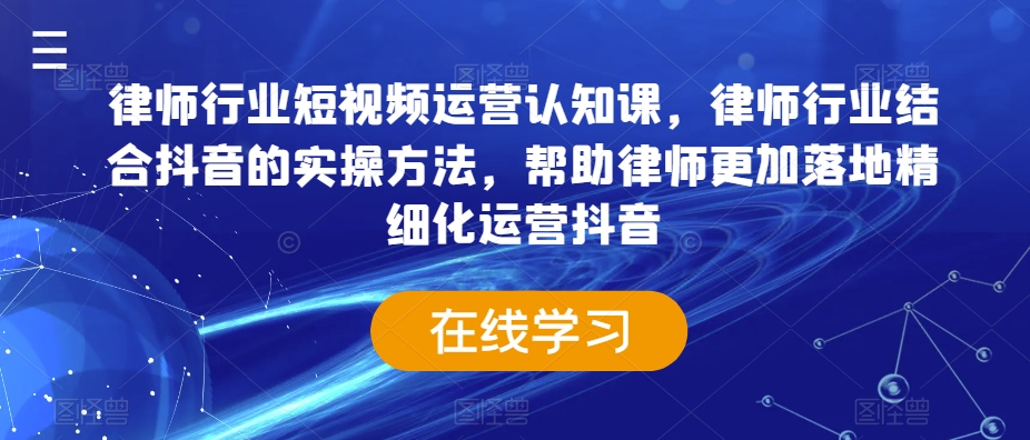 律师行业短视频运营认知课，律师行业结合抖音的实操方法，帮助律师更加落地精细化运营抖音-第一资源站