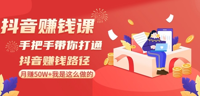 抖音赚钱课-手把手带你打通抖音赚钱路径：月赚50W+我是这么做的！-第一资源站