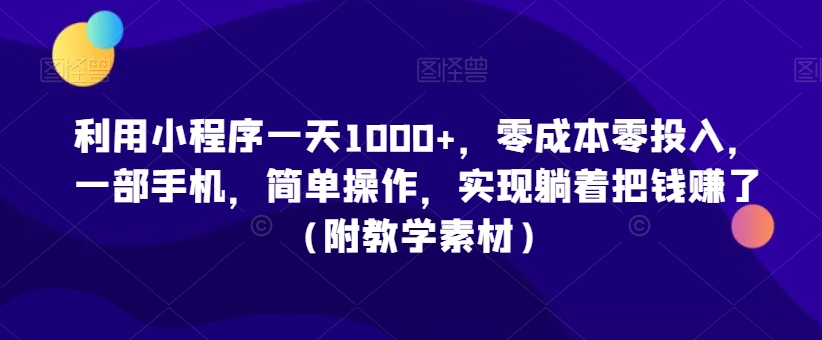 利用小程序一天1000+，零成本零投入，一部手机，简单操作，实现躺着把钱赚了（附教学素材）【揭秘】-第一资源站