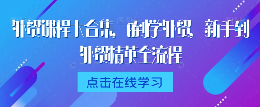 外贸课程大合集，0到1学外贸，新手到外贸精英全流程-第一资源站