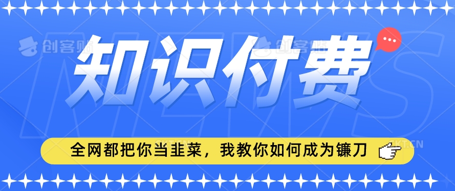 2024最新知识付费项目，小白也能轻松入局，全网都在教你做项目，我教你做镰刀【揭秘】-第一资源站