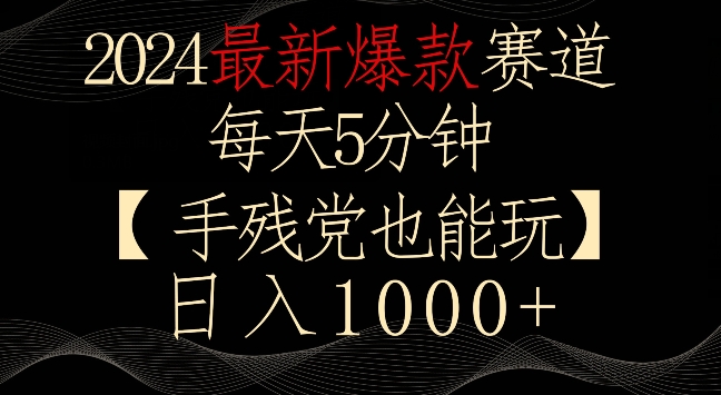 2024最新爆款赛道，每天5分钟，手残党也能玩，轻松日入1000+【揭秘】-第一资源站