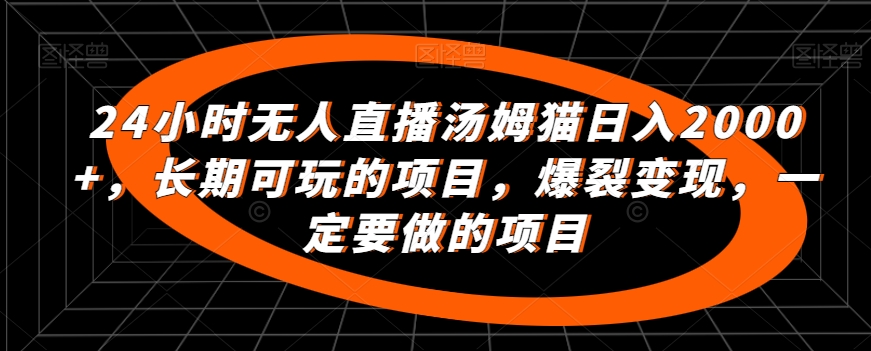 24小时无人直播汤姆猫日入2000+，长期可玩的项目，爆裂变现，一定要做的项目【揭秘】-第一资源站