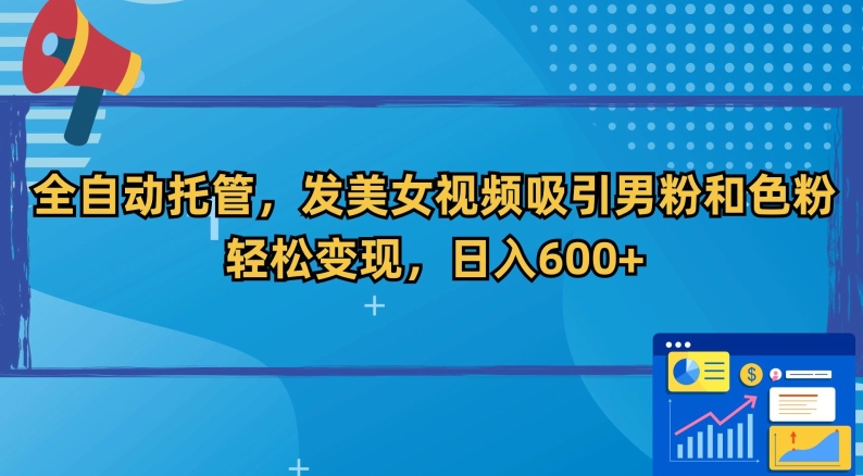 全自动托管，发美女视频吸引男粉和色粉，轻松变现，日入600+【揭秘】-第一资源站