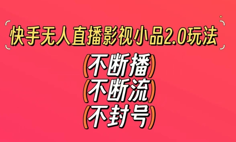 快手无人直播影视小品2.0玩法，不断流，不封号，不需要会剪辑，每天能稳定500-1000+【揭秘】-第一资源站