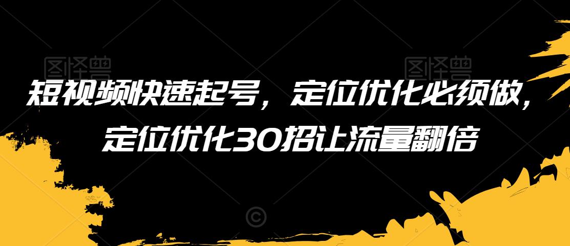 短视频快速起号，定位优化必须做，定位优化30招让流量翻倍-第一资源站