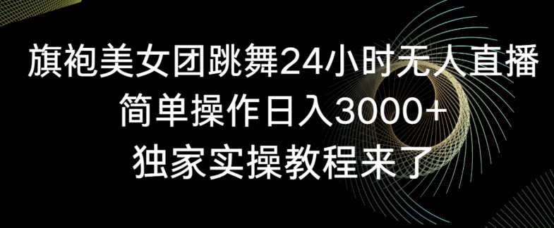 旗袍美女团跳舞24小时无人直播，简单操作日入3000+，独家实操教程来了【揭秘】-第一资源站