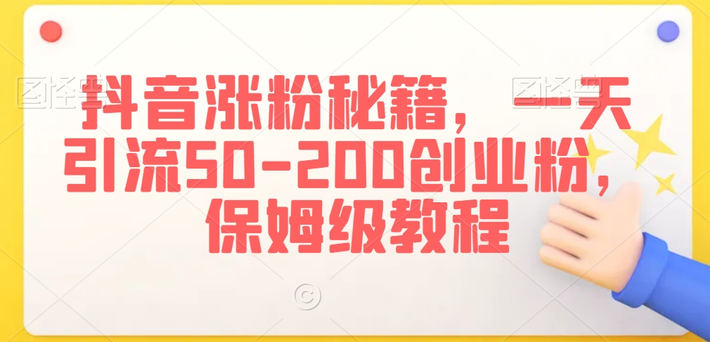 抖音涨粉秘籍，一天引流50-200创业粉，保姆级教程【揭秘】-第一资源站