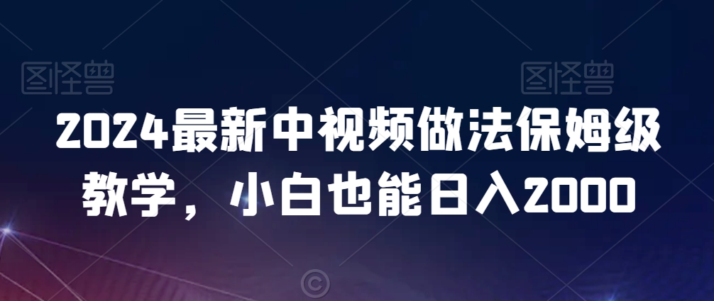 2024最新中视频做法保姆级教学，小白也能日入2000【揭秘】-第一资源站