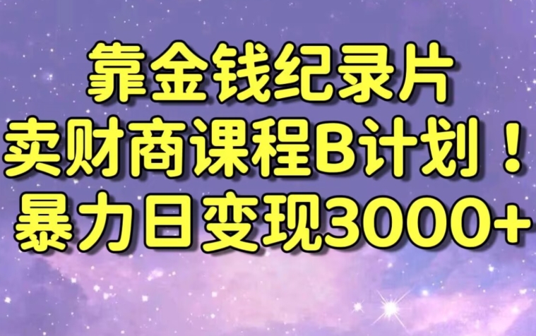 财经纪录片联合财商课程的变现策略，暴力日变现3000+，喂饭级别教学【揭秘】-第一资源站