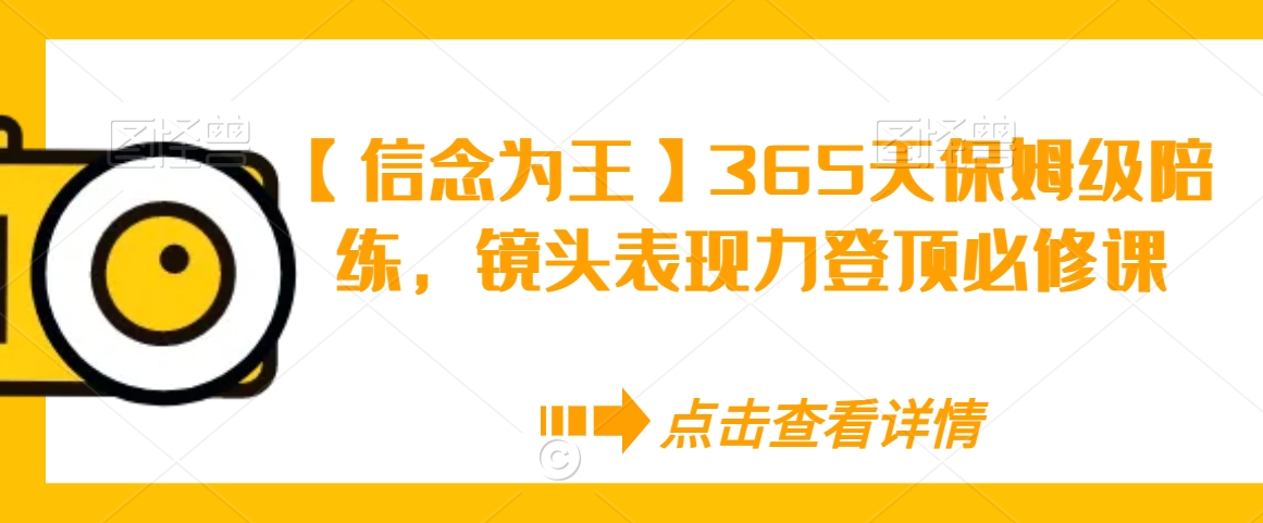 【信念为王】365天保姆级陪练，镜头表现力登顶必修课-第一资源站