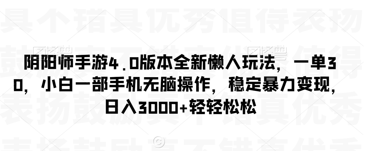 阴阳师手游4.0版本全新懒人玩法，一单30，小白一部手机无脑操作，稳定暴力变现【揭秘】-第一资源站