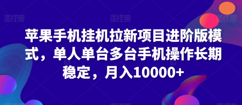 苹果手机挂机拉新项目进阶版模式，单人单台多台手机操作长期稳定，月入10000+【揭秘】-第一资源站