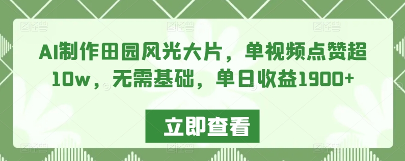 AI制作田园风光大片，单视频点赞超10w，无需基础，单日收益1900+【揭秘】-第一资源站