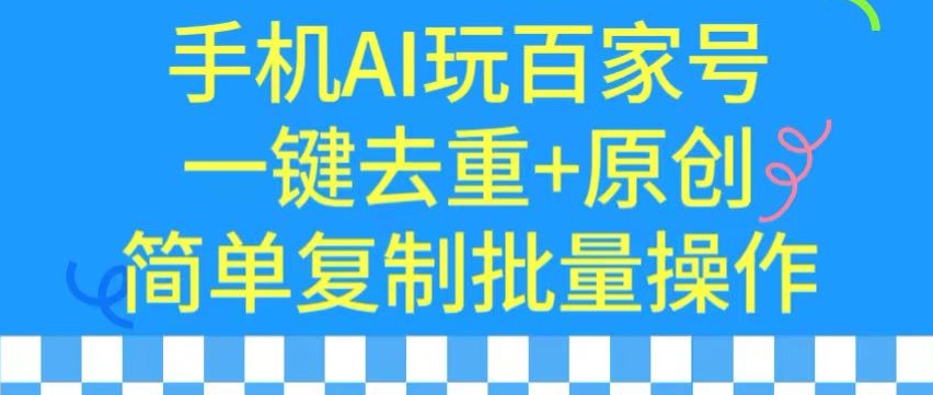 用手机AI玩百家号，一键去重+原创，简单复制批量操作【揭秘】-第一资源站