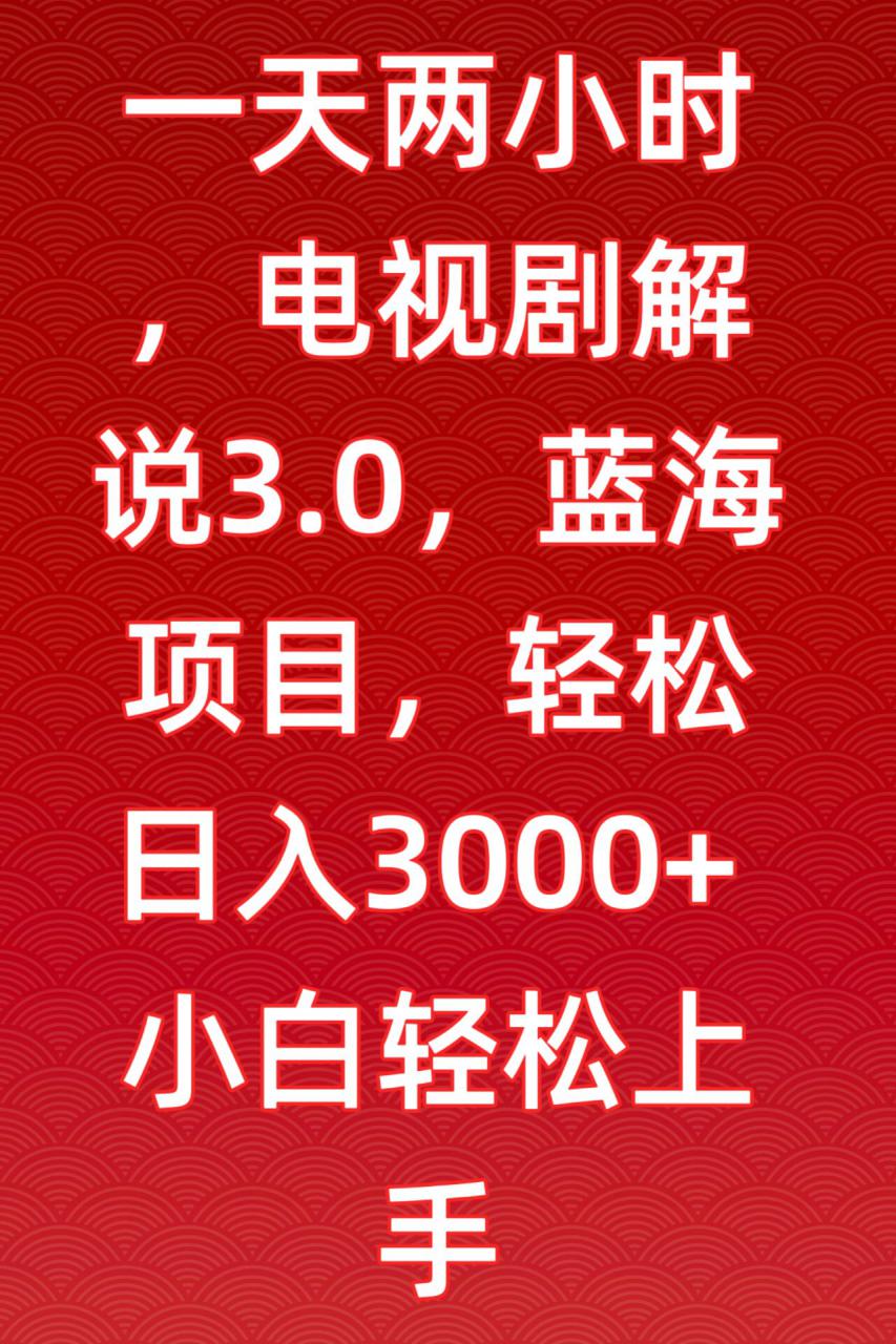 一天两小时，电视剧解说3.0，蓝海项目，轻松日入3000+小白轻松上手【揭秘】-第一资源站