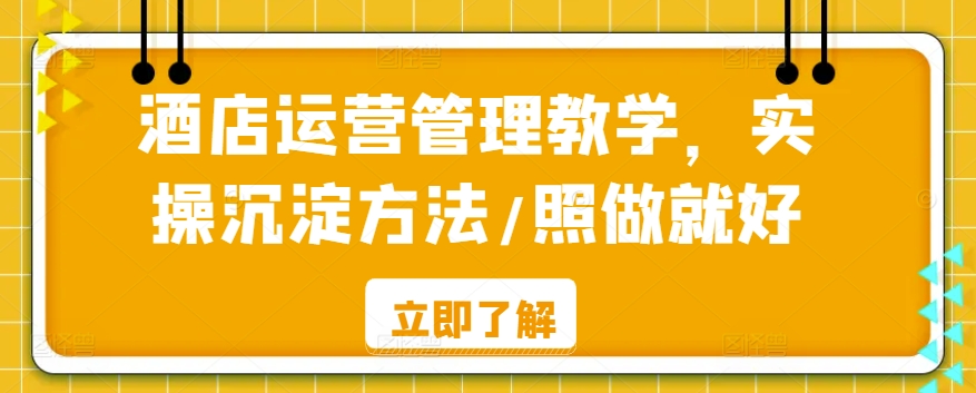 酒店运营管理教学，实操沉淀方法/照做就好-第一资源站