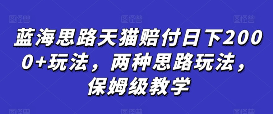 蓝海思路天猫赔付日下2000+玩法，两种思路玩法，保姆级教学【仅揭秘】-第一资源站