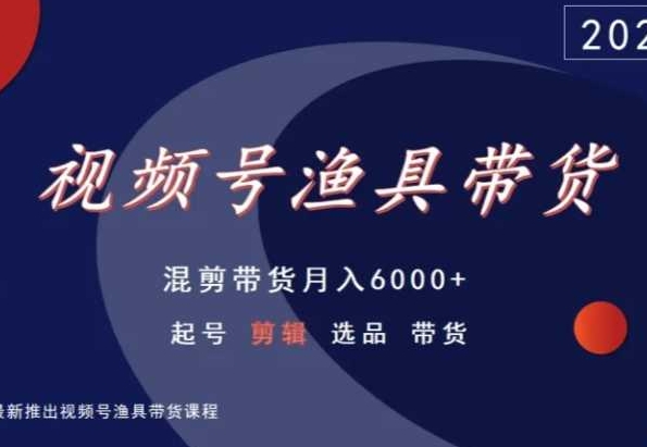 视频号渔具带货，混剪带货月入6000+，起号剪辑选品带货-第一资源站