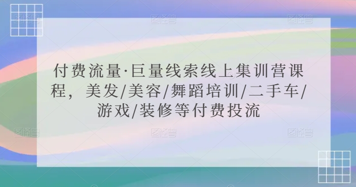 付费流量·巨量线索线上集训营课程，美发/美容/舞蹈培训/二手车/游戏/装修等付费投流-第一资源站