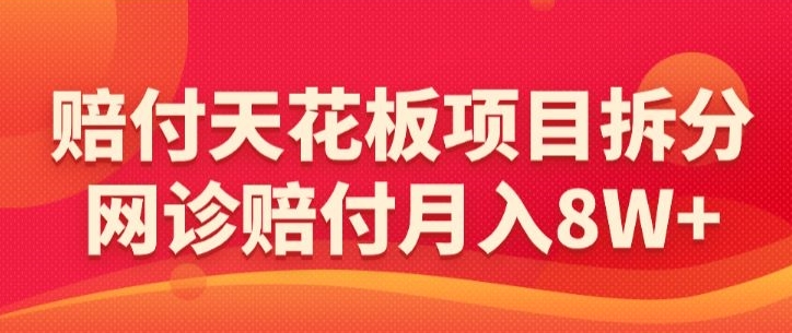 赔付天花板项目拆分，网诊赔付月入8W+-【仅揭秘】-第一资源站