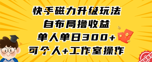 快手磁力升级玩法，自布局撸收益，单人单日300+，个人工作室均可操作【揭秘】-第一资源站