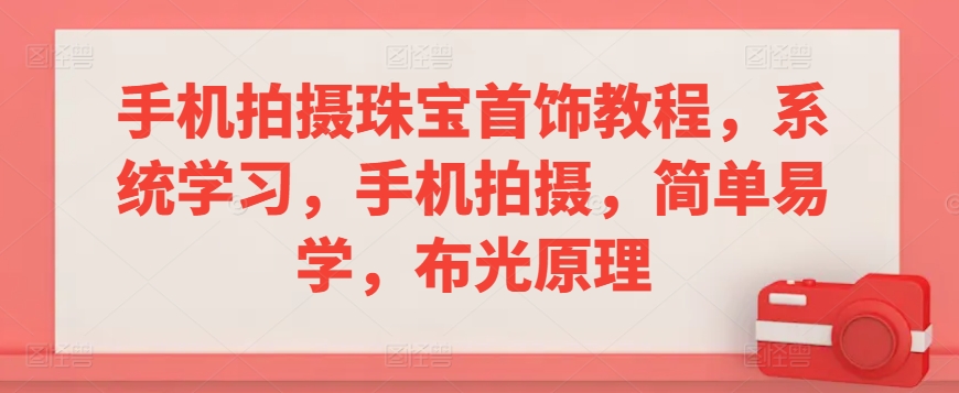 手机拍摄珠宝首饰教程，系统学习，手机拍摄，简单易学，布光原理-第一资源站