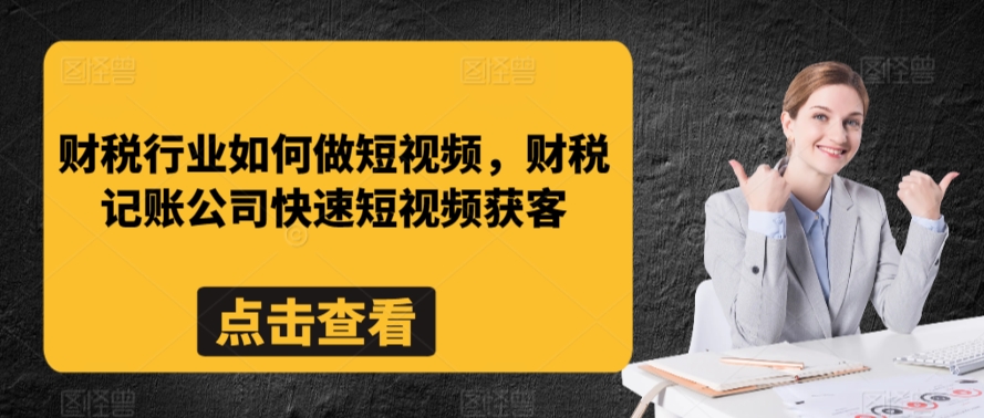 财税行业如何做短视频，财税记账公司快速短视频获客-第一资源站