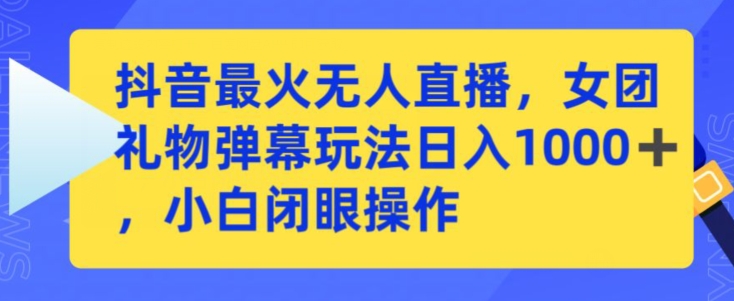 抖音最火无人直播，女团礼物弹幕玩法，日赚一千＋，小白闭眼操作【揭秘】-第一资源站