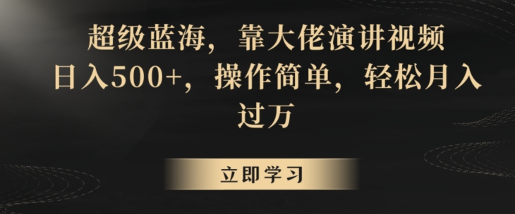 超级蓝海，靠大佬演讲视频，日入500+，操作简单，轻松月入过万【揭秘】-第一资源站