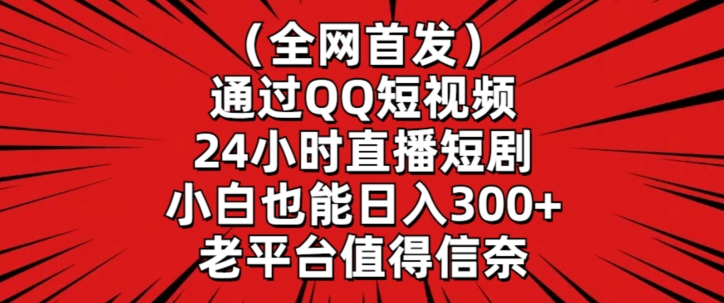 全网首发，通过QQ短视频24小时直播短剧，小白也能日入300+【揭秘】-第一资源站