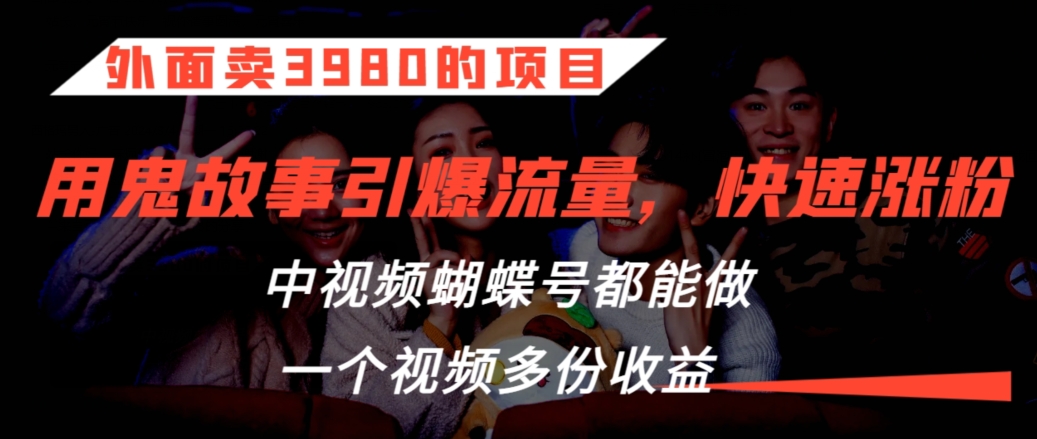 外面卖3980的项目，鬼故事引爆流量打法，中视频、蝴蝶号都能做，一个视频多份收益【揭秘】-第一资源站