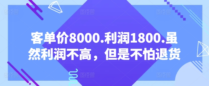 客单价8000.利润1800.虽然利润不高，但是不怕退货【付费文章】-第一资源站