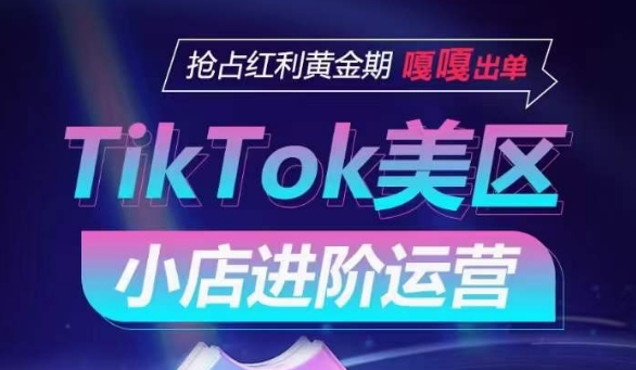 TikTok Shop美区小店进阶运营，抢占红利黄金期 嘎嘎出单-第一资源站