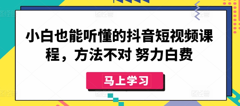 小白也能听懂的抖音短视频课程，方法不对 努力白费-第一资源站