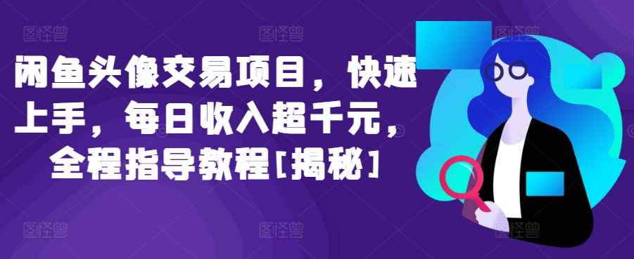 闲鱼头像交易项目，快速上手，每日收入超千元，全程指导教程[揭秘]-第一资源站