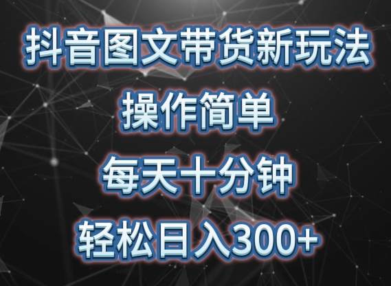 抖音图文带货新玩法， 操作简单，每天十分钟，轻松日入300+，可矩阵操作【揭秘】-第一资源站