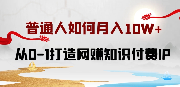 普通人如何打造知识付费IP月入10W+，从0-1打造网赚知识付费IP，小白喂饭级教程【揭秘】-第一资源站