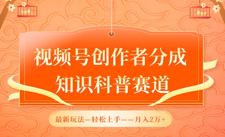 视频号创作者分成，知识科普赛道，最新玩法，利用AI软件，轻松月入2万【揭秘】-第一资源站