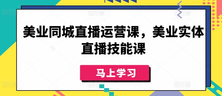 美业同城直播运营课，美业实体直播技能课-第一资源站