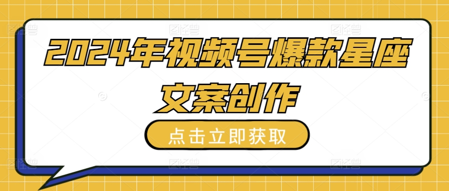 2024年视频号爆款星座文案创作教程【揭秘】-第一资源站