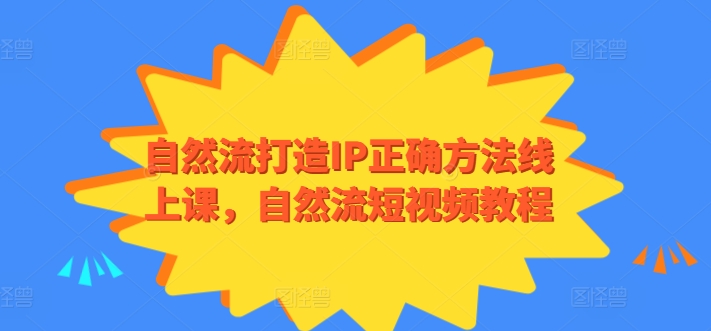 自然流打造IP正确方法线上课，自然流短视频教程-第一资源站